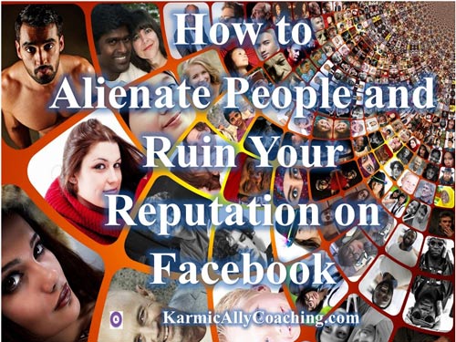 How to alienate people and ruin your reputation on Facebook
