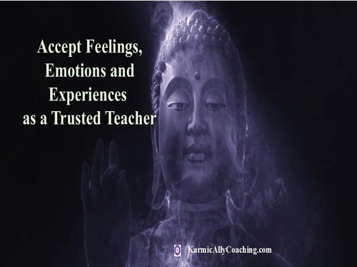 Accept your feelings, emotions and experiences as a trusted teacher